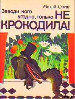 Заводи кого угодно, только не крокодила! — Орсаг Михай