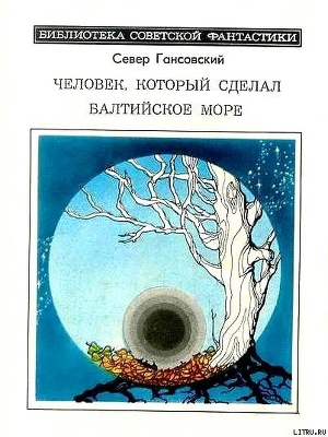 Человек, который сделал Балтийское море (сборник) - Гансовский Север Феликсович