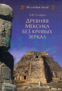 Древняя Мексика без кривых зеркал - Скляров Андрей Юрьевич