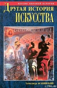 Другая история искусства. От самого начала до наших дней - Жабинский Александр Михайлович