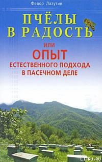 Пчелы в радость, или Опыт естественного подхода в пасечном деле - Лазутин Федор