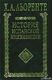 История испанской инквизиции. Том I - Льоренте Хуан Антонио