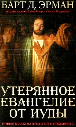 Утерянное Евангелие от Иуды. Новый взгляд на предателя и преданного - Эрман Барт Д.