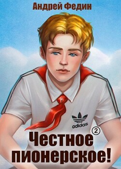 Честное пионерское! Часть 1 (СИ) - Федин Андрей Анатольевич