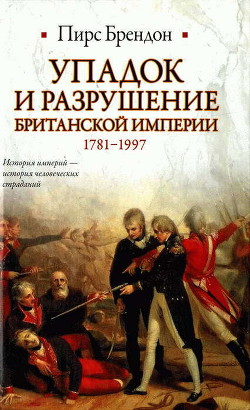 Упадок и разрушение Британской империи 1781-1997 - Брендон Пирс