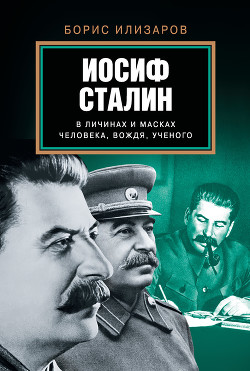 Иосиф Сталин в личинах и масках человека, вождя, ученого - Илизаров Борис Семенович