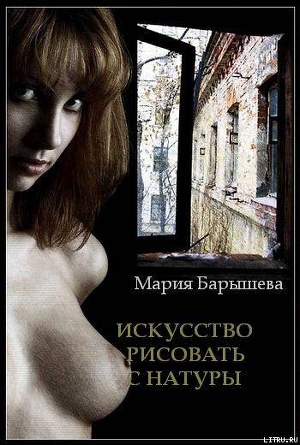 Искусство рисовать с натуры (СИ) - Барышева Мария Александровна