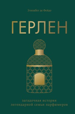 Герлен. Загадочная история легендарной семьи парфюмеров - Де Фейдо Элизабет