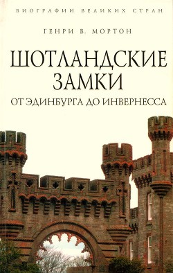 Шотландские замки. От Эдинбурга до Инвернесса - Мортон Генри Воллам