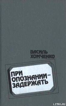 При опознании — задержать - Хомченко Василий Федорович