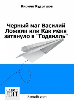 Черный маг Василий Ложкин или Как меня затянуло в Годвилль (СИ) - Кудряшов Кирилл Васильевич