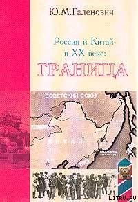 Россия и Китай в XX веке: граница - Галенович Юрий Михайлович