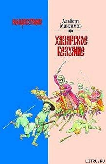 Нашествие. Хазарское безумие - Максимов Альберт Васильевич