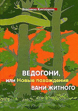 Ведогони, или Новые похождения Вани Житного — Кунгурцева Вероника Юрьевна