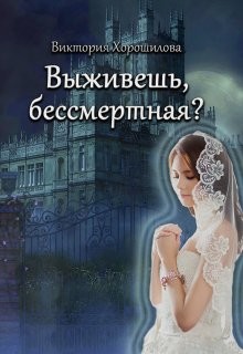 Выживешь, бессмертная? (СИ) - Хорошилова Виктория