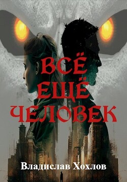 Всё ещё человек (СИ) - Хохлов Владислав