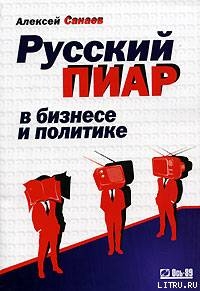 Русский пиар в бизнесе и политике - Санаев Алексей