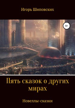 Пять сказок о других мирах — Шиповских Игорь