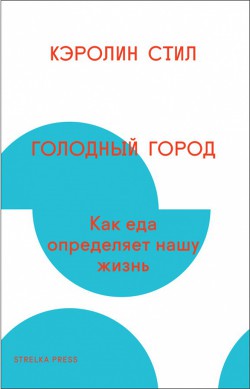 Голодный город. Как еда определяет нашу жизнь - Стил Кэролин