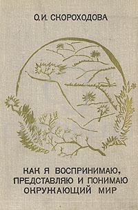 Как я воспринимаю, представляю и понимаю окружающий мир - Скороходова Ольга Ивановна