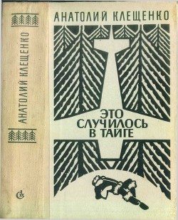 Это случилось в тайге (сборник повестей) - Клещенко Анатолий Дмитриевич