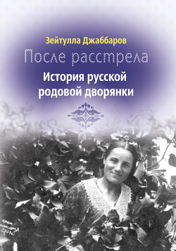 После расстрела. История русской родовой дворянки - Джаббаров Зейтулла