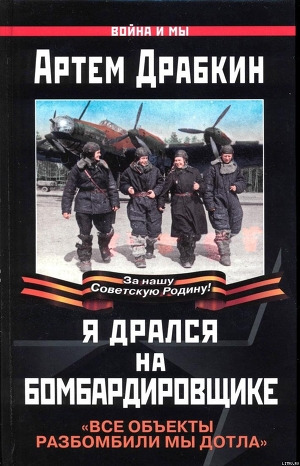 Я дрался на бомбардировщике. Все объекты разбомбили мы дотла - Драбкин Артем Владимирович