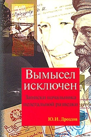 Вымысел исключен. Записки начальника нелегальной разведки - Дроздов Юрий Иванович