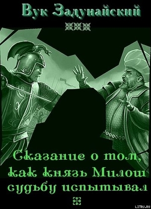 Сказание о том, как князь Милош судьбу испытывал - Задунайский Вук