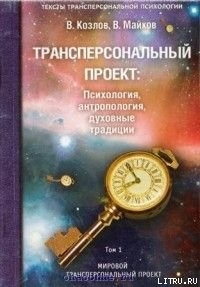 Трансперсональный проект: психология, антропология, духовные традиции. Том I. Мировой трансперсональный проект - Майков Владимир