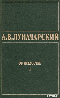 ОБ ИСКУССТВЕ. ТОМ 1 (Искусство на Западе) — Луначарский Анатолий Васильевич