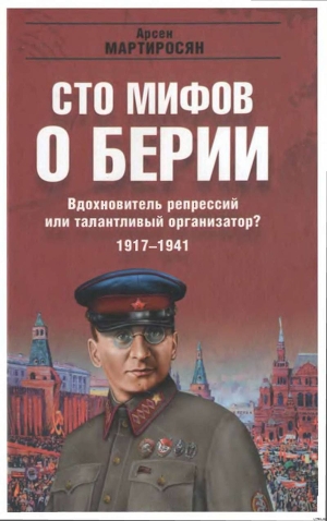 100 мифов о Берии. Вдохновитель репрессий или талантливый организатор? 1917-1941 - Мартиросян Арсен Беникович