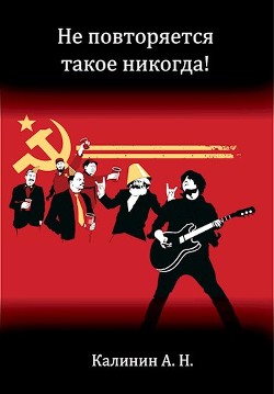 Не повторяется такое никогда! (СИ) - Калинин Алексей Николаевич lemex31