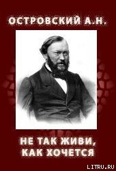 НЕ ТАК ЖИВИ, КАК ХОЧЕТСЯ (1854, 1859) — Островский Александр Николаевич