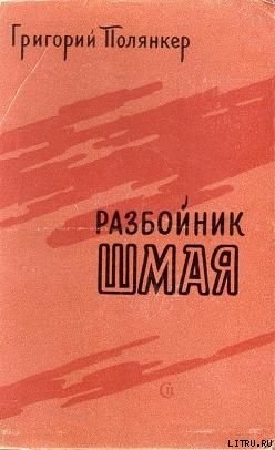 РАЗБОЙНИК ШМАЯ — Полянкер Григорий Исаакович