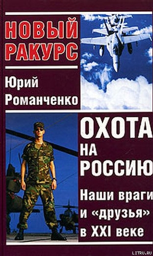 Охота на Россию. Наши враги и «друзья» в XXI веке - Романченко Юрий Григорьевич