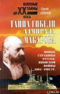 Тайна гибели адмирала Макарова. Новые страницы русско-японской войны 1904-1905 гг. - Семанов Сергей Николаевич