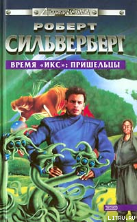 Время «Икс»: Пришельцы - Силверберг Роберт