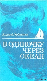 В одиночку через океан. Сто лет одиночного мореплавания - Урбанчик Анджей