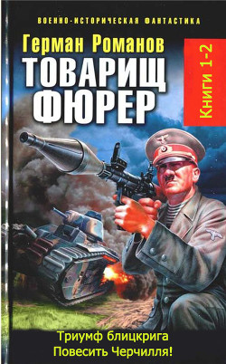 Товарищ фюрер. Книга 1. Триумф блицкрига. Дилогия - Романов Герман Иванович