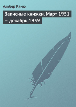 Записные книжки. Март 1951 — декабрь 1959 - Камю Альбер