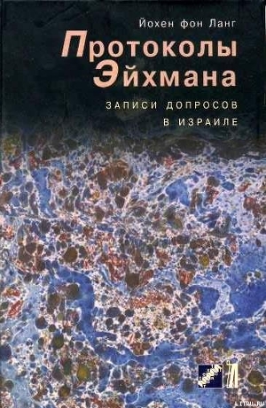 Протоколы Эйхмана. Записи допросов в Израиле - фон Ланг Йохен