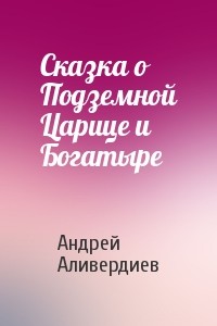 Сказка о Подземной Царице и Богатыре - Аливердиев Андрей