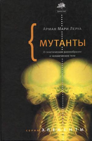 Мутанты. О генетической изменчивости и человеческом теле. - Леруа Арман Мари