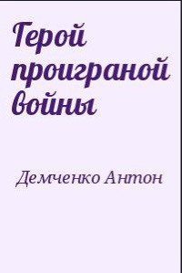 Герой проиграной войны - Демченко Антон Витальевич