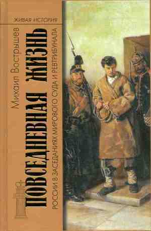 Повседневная жизнь России в заседаниях мирового суда и ревтрибунала. 1860-1920-е годы - Вострышев Михаил Иванович