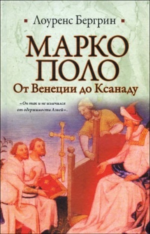 Марко Поло. От Венеции до Ксанаду - Бергрин Лоуренс