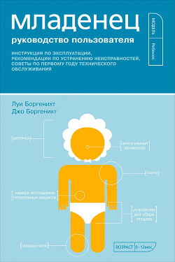 Младенец. Руководство пользователя: Инструкция по эксплуатации, рекомендации по устранению неисправностей, советы по первому году технического обслуживания — Боргенихт Джо