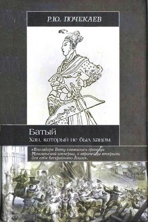 Батый. Хан, который не был ханом - Почекаев Роман Юлианович