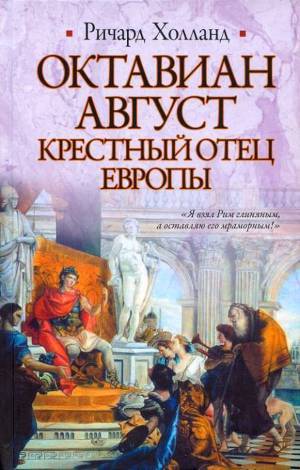 Октавиан Август. Крестный отец Европы. - Холланд Ричард